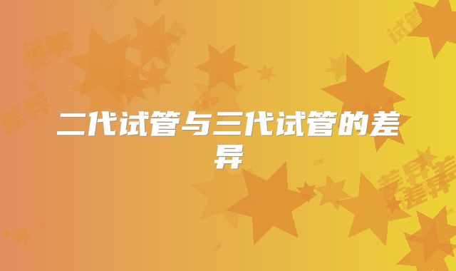 二代试管与三代试管的差异