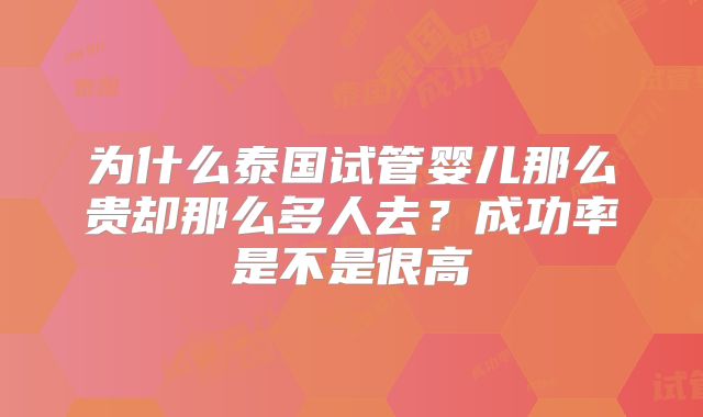 为什么泰国试管婴儿那么贵却那么多人去？成功率是不是很高
