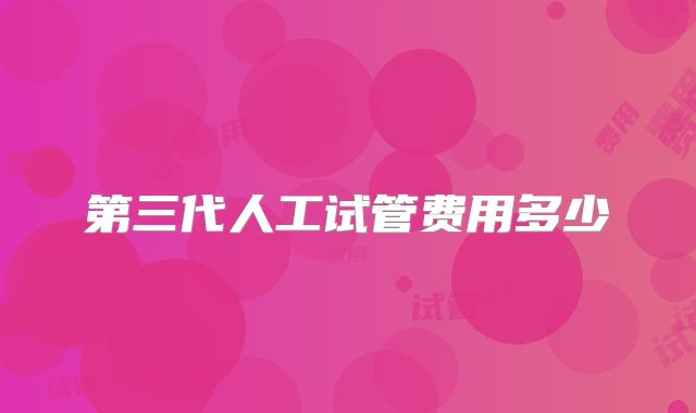 第三代人工试管费用多少