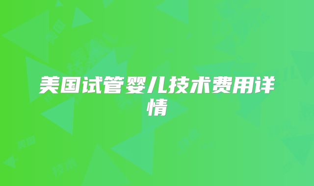 美国试管婴儿技术费用详情