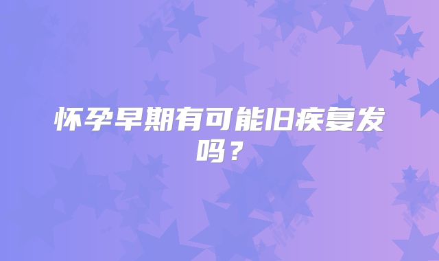 怀孕早期有可能旧疾复发吗？