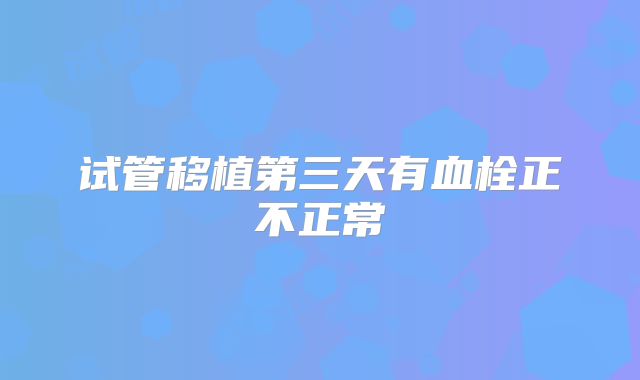试管移植第三天有血栓正不正常