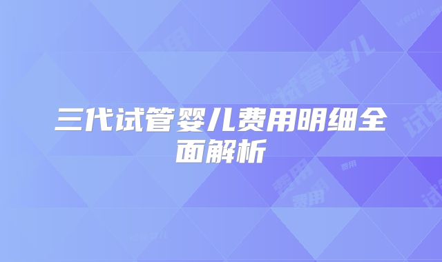 三代试管婴儿费用明细全面解析