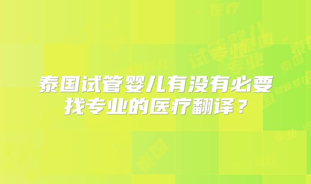 泰国试管婴儿有没有必要找专业的医疗翻译？
