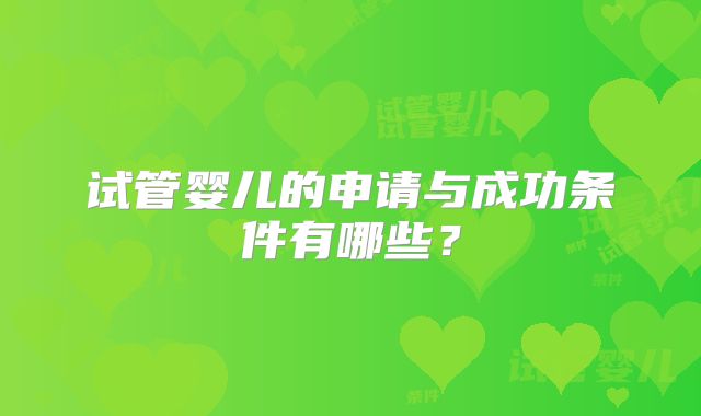 试管婴儿的申请与成功条件有哪些？