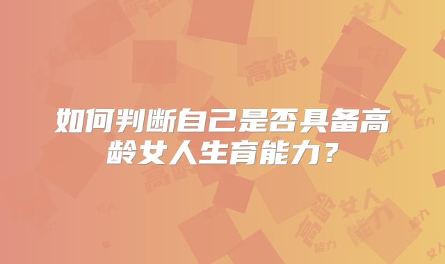 如何判断自己是否具备高龄女人生育能力?