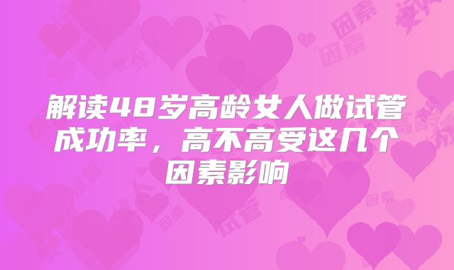 解读48岁高龄女人做试管成功率，高不高受这几个因素影响