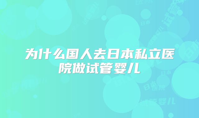 为什么国人去日本私立医院做试管婴儿