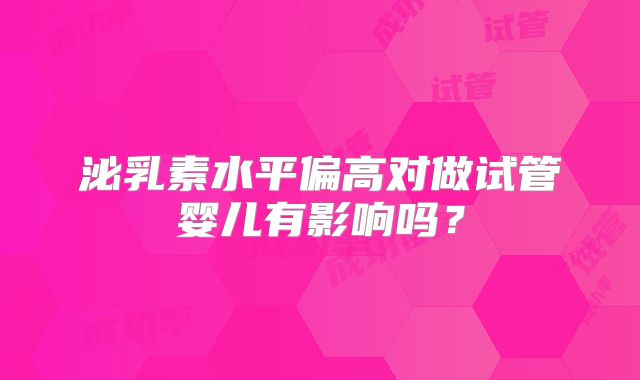 泌乳素水平偏高对做试管婴儿有影响吗?