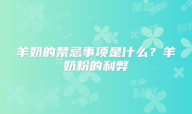 羊奶的禁忌事项是什么？羊奶粉的利弊