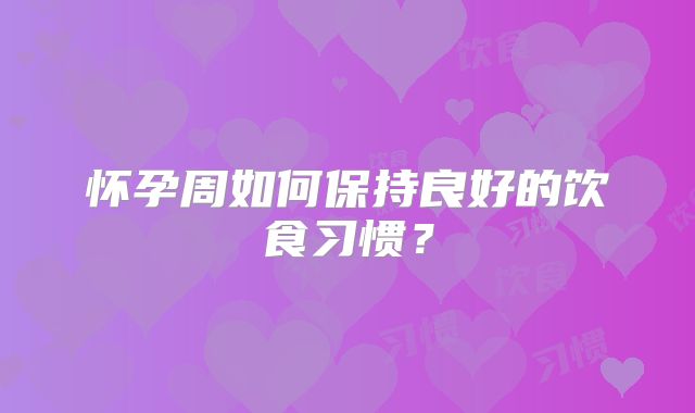 怀孕周如何保持良好的饮食习惯？
