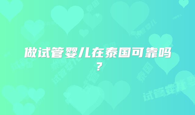 做试管婴儿在泰国可靠吗?