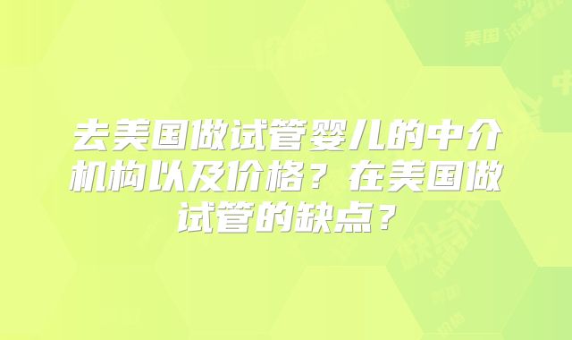 去美国做试管婴儿的中介机构以及价格？在美国做试管的缺点？