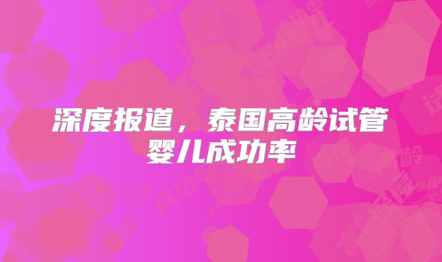 深度报道，泰国高龄试管婴儿成功率
