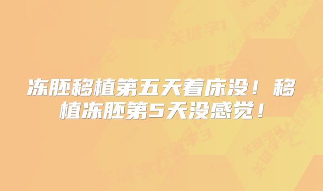 冻胚移植第五天着床没！移植冻胚第5天没感觉！