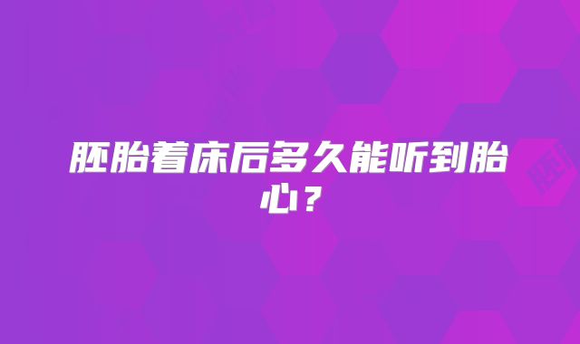 胚胎着床后多久能听到胎心？