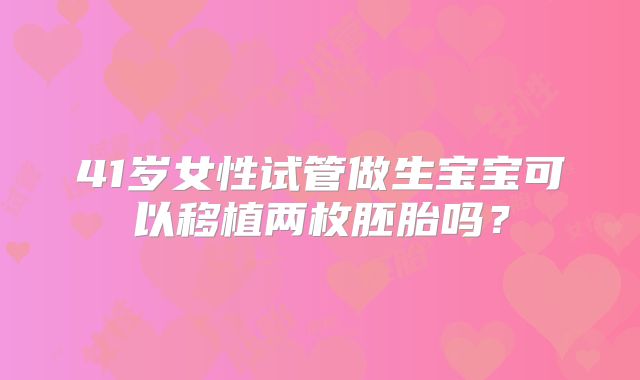 41岁女性试管做生宝宝可以移植两枚胚胎吗？