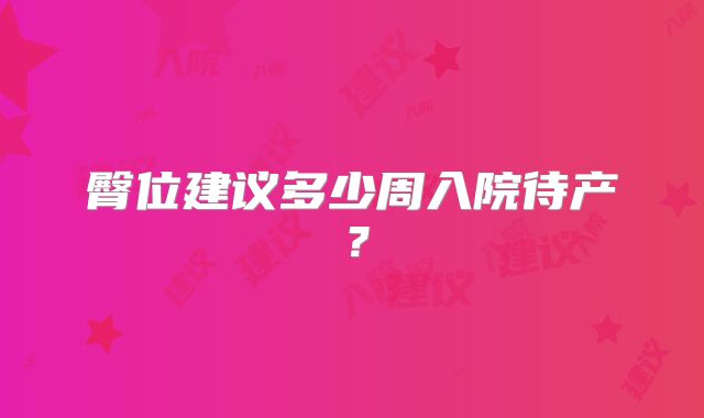 臀位建议多少周入院待产？