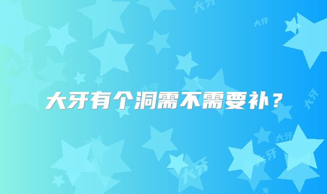 大牙有个洞需不需要补？