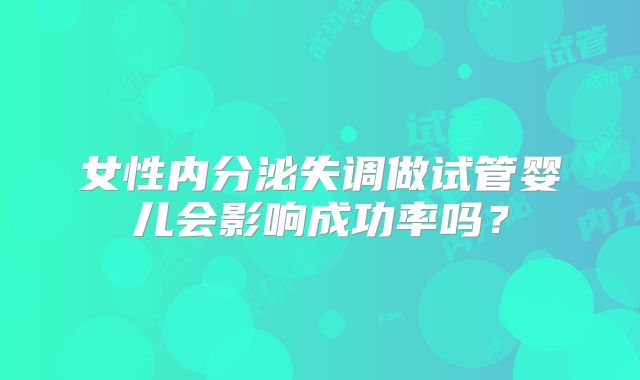 女性内分泌失调做试管婴儿会影响成功率吗？
