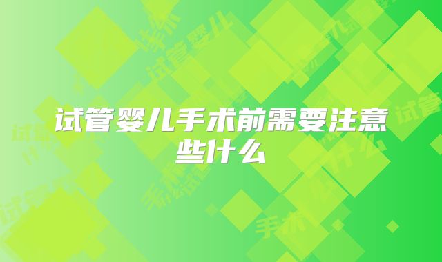 试管婴儿手术前需要注意些什么