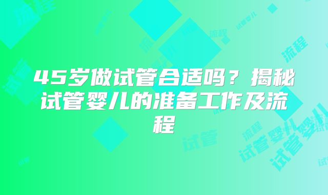 45岁做试管合适吗？揭秘试管婴儿的准备工作及流程
