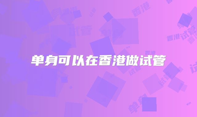 单身可以在香港做试管