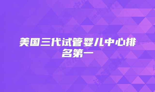 美国三代试管婴儿中心排名第一