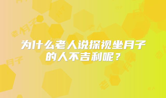 为什么老人说探视坐月子的人不吉利呢？