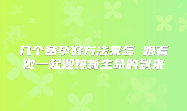 几个备孕好方法来袭 跟着做一起迎接新生命的到来