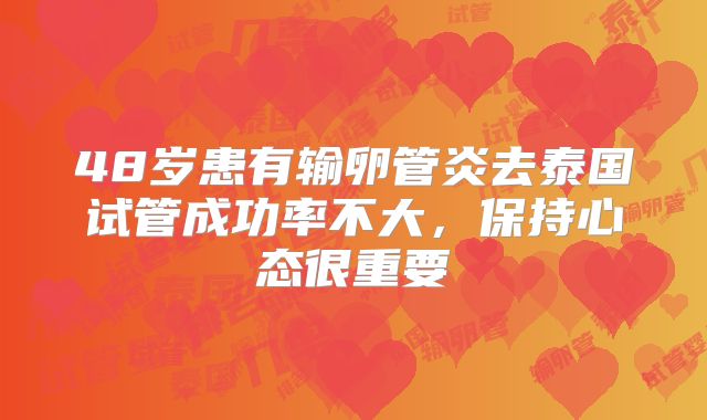 48岁患有输卵管炎去泰国试管成功率不大,保持心态很重要