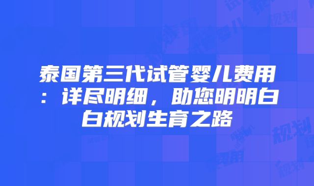 泰国第三代试管婴儿费用：详尽明细，助您明明白白规划生育之路