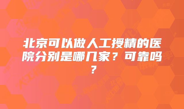 北京可以做人工授精的医院分别是哪几家？可靠吗？