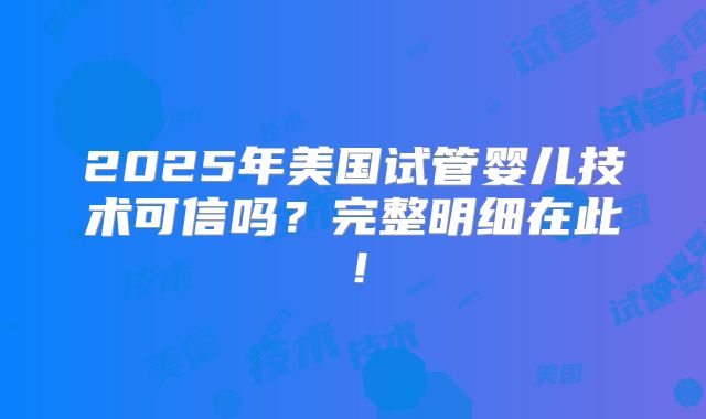 2025年美国试管婴儿技术可信吗?完整明细在此!