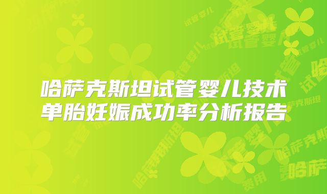 哈萨克斯坦试管婴儿技术单胎妊娠成功率分析报告