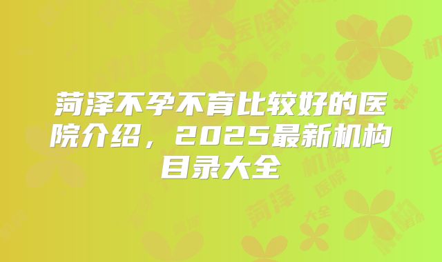菏泽不孕不育比较好的医院介绍，2025最新机构目录大全