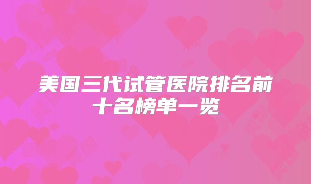 美国三代试管医院排名前十名榜单一览