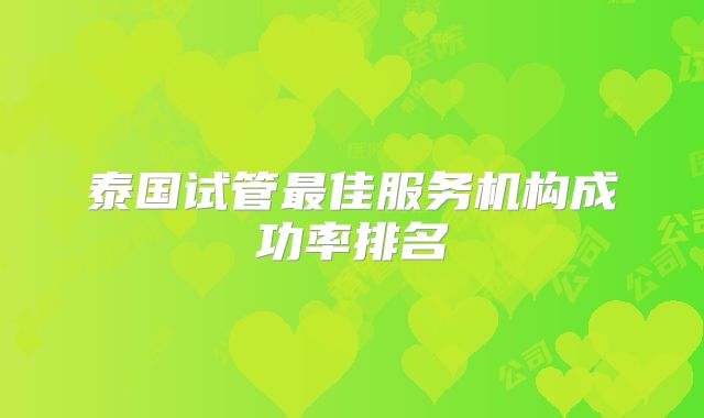 泰国试管最佳服务机构成功率排名