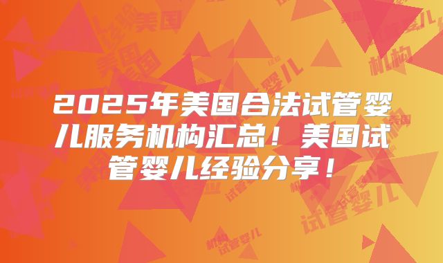 2025年美国合法试管婴儿服务机构汇总！美国试管婴儿经验分享！