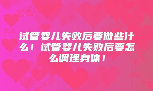 试管婴儿失败后要做些什么！试管婴儿失败后要怎么调理身体！