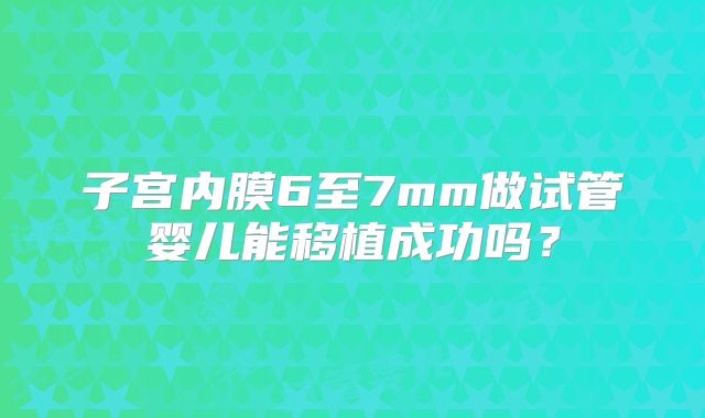 子宫内膜6至7mm做试管婴儿能移植成功吗？