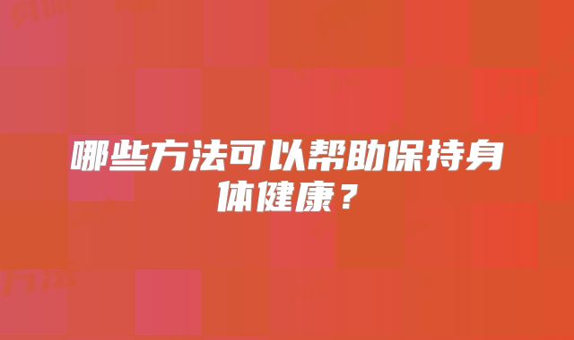 哪些方法可以帮助保持身体健康？