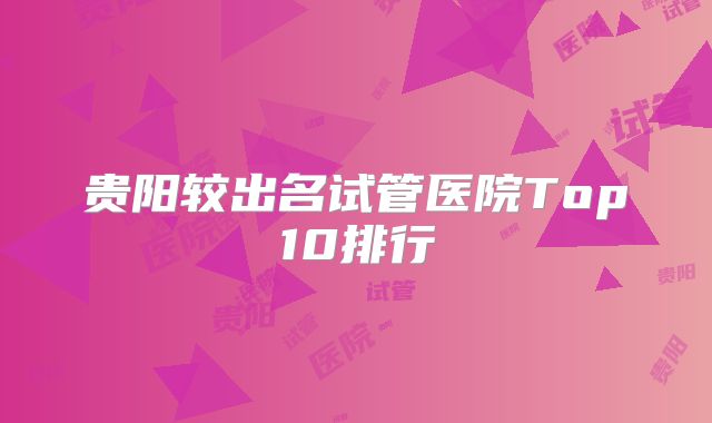 贵阳较出名试管医院Top10排行