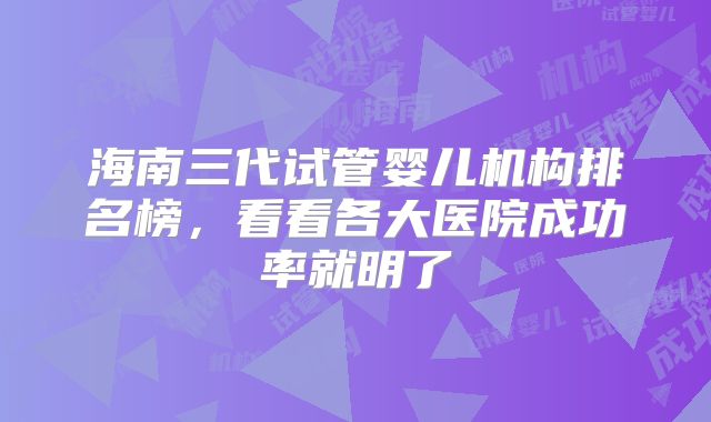 海南三代试管婴儿机构排名榜，看看各大医院成功率就明了