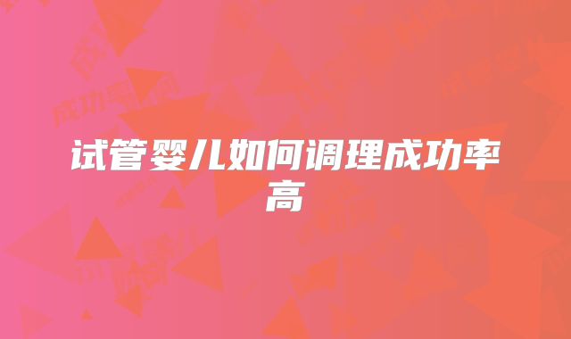 试管婴儿如何调理成功率高