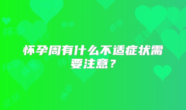 怀孕周有什么不适症状需要注意？