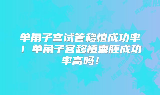 单角子宫试管移植成功率！单角子宫移植囊胚成功率高吗！
