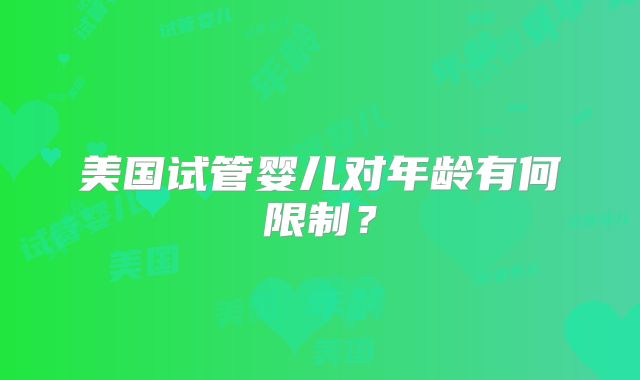 美国试管婴儿对年龄有何限制？