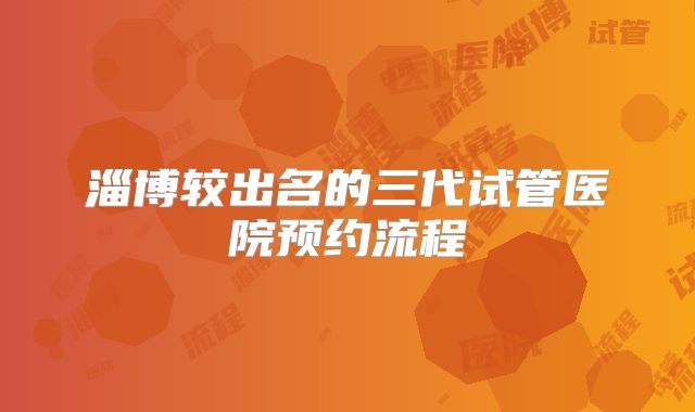 淄博较出名的三代试管医院预约流程