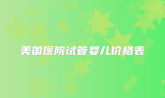 美国医院试管婴儿价格表
